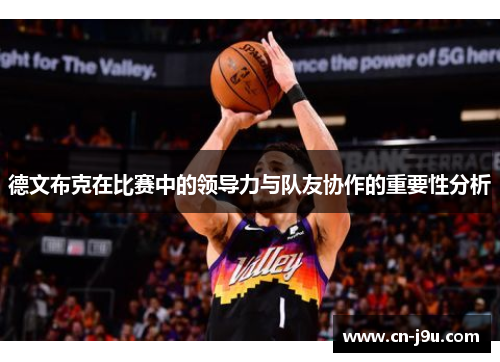 德文布克在比赛中的领导力与队友协作的重要性分析