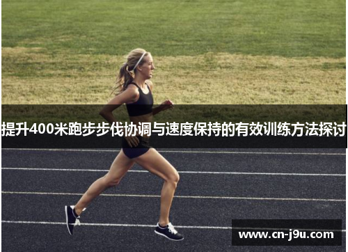 提升400米跑步步伐协调与速度保持的有效训练方法探讨