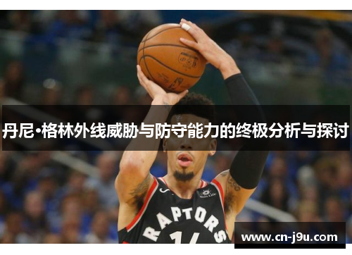 丹尼·格林外线威胁与防守能力的终极分析与探讨