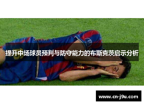 提升中场球员预判与防守能力的布斯克茨启示分析