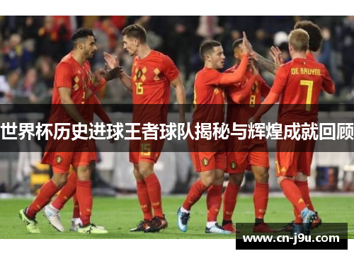 世界杯历史进球王者球队揭秘与辉煌成就回顾