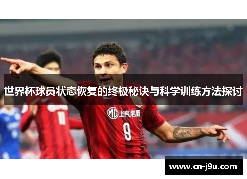 世界杯球员状态恢复的终极秘诀与科学训练方法探讨