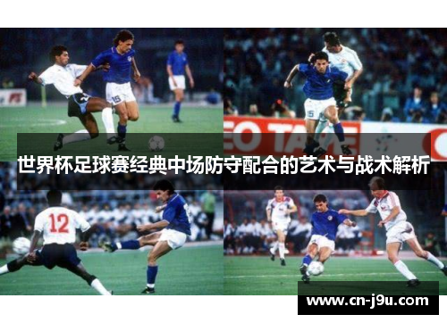 世界杯足球赛经典中场防守配合的艺术与战术解析