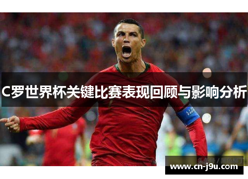 C罗世界杯关键比赛表现回顾与影响分析
