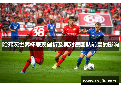哈弗茨世界杯表现剖析及其对德国队前景的影响