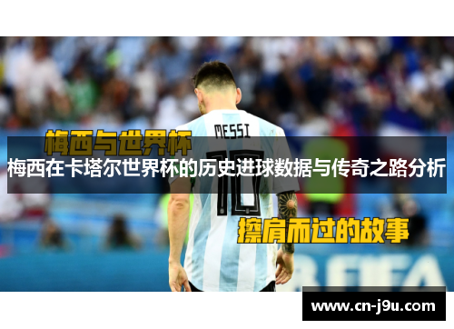 梅西在卡塔尔世界杯的历史进球数据与传奇之路分析