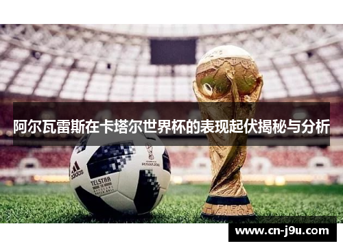 阿尔瓦雷斯在卡塔尔世界杯的表现起伏揭秘与分析