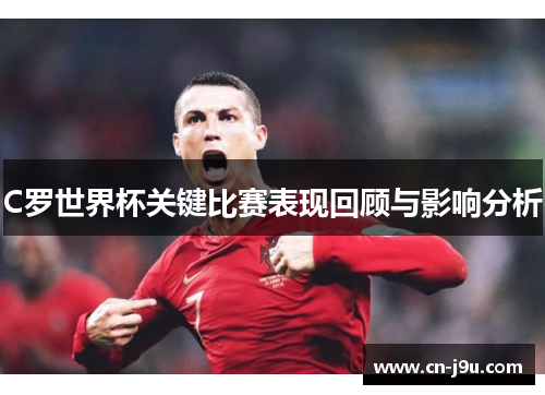 C罗世界杯关键比赛表现回顾与影响分析