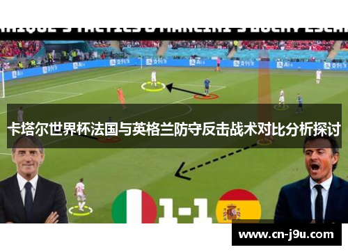 卡塔尔世界杯法国与英格兰防守反击战术对比分析探讨