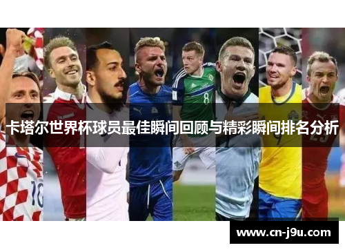 卡塔尔世界杯球员最佳瞬间回顾与精彩瞬间排名分析