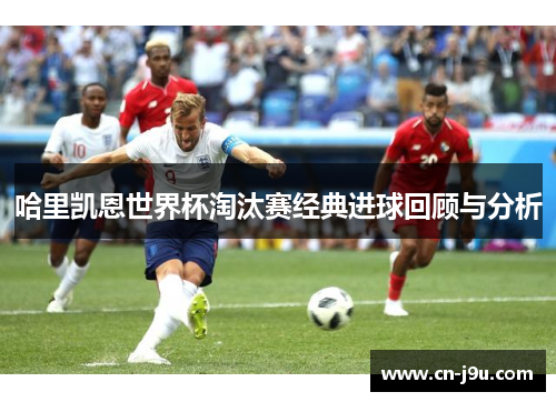 哈里凯恩世界杯淘汰赛经典进球回顾与分析