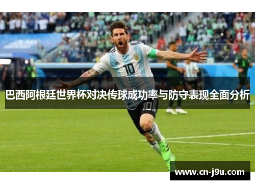 巴西阿根廷世界杯对决传球成功率与防守表现全面分析