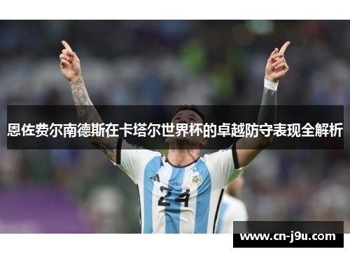 恩佐费尔南德斯在卡塔尔世界杯的卓越防守表现全解析
