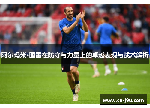阿尔玛米·图雷在防守与力量上的卓越表现与战术解析