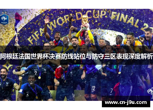 阿根廷法国世界杯决赛防线站位与防守三区表现深度解析