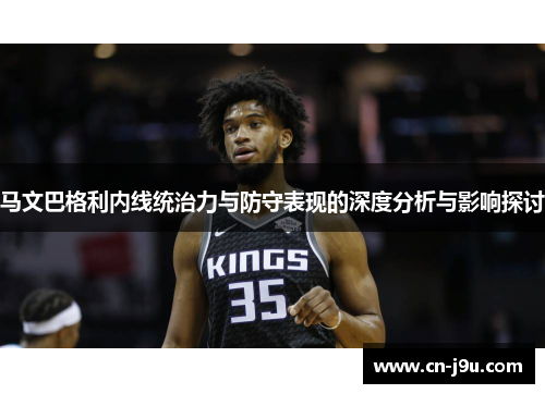 马文巴格利内线统治力与防守表现的深度分析与影响探讨