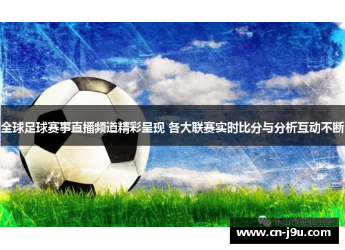全球足球赛事直播频道精彩呈现 各大联赛实时比分与分析互动不断