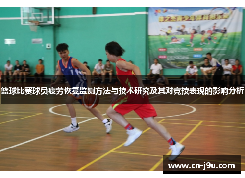 篮球比赛球员疲劳恢复监测方法与技术研究及其对竞技表现的影响分析