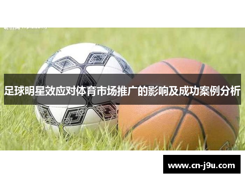 足球明星效应对体育市场推广的影响及成功案例分析