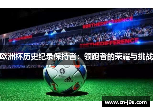欧洲杯历史纪录保持者：领跑者的荣耀与挑战