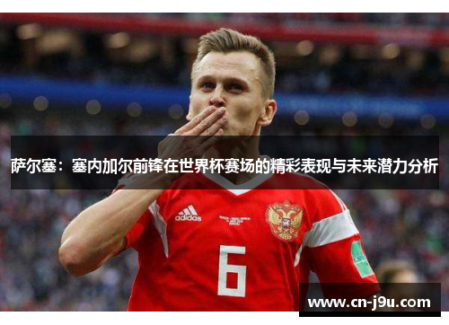 萨尔塞：塞内加尔前锋在世界杯赛场的精彩表现与未来潜力分析