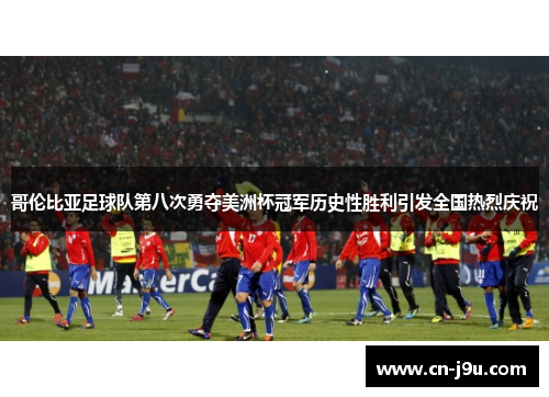 哥伦比亚足球队第八次勇夺美洲杯冠军历史性胜利引发全国热烈庆祝
