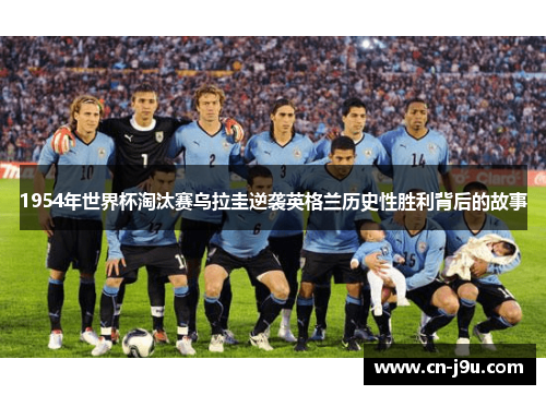 1954年世界杯淘汰赛乌拉圭逆袭英格兰历史性胜利背后的故事