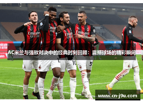 AC米兰与强敌对决中的经典时刻回顾：震撼球场的精彩瞬间