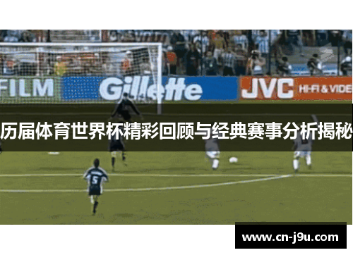 历届体育世界杯精彩回顾与经典赛事分析揭秘