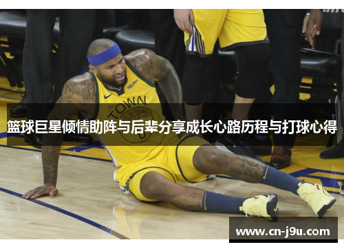 篮球巨星倾情助阵与后辈分享成长心路历程与打球心得