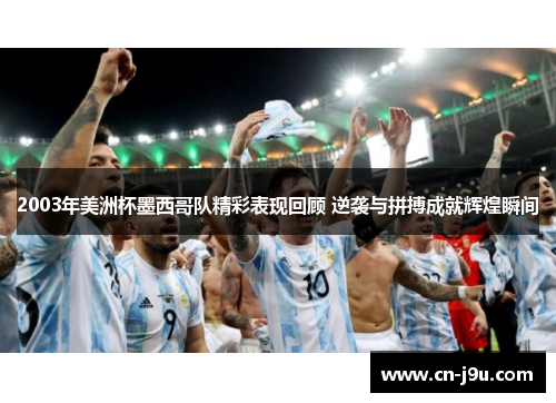 2003年美洲杯墨西哥队精彩表现回顾 逆袭与拼搏成就辉煌瞬间