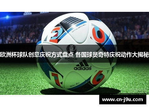 欧洲杯球队创意庆祝方式盘点 各国球员奇特庆祝动作大揭秘