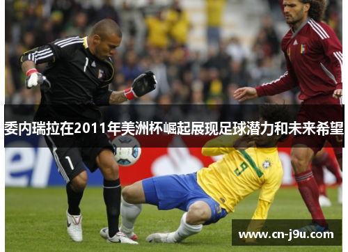 委内瑞拉在2011年美洲杯崛起展现足球潜力和未来希望