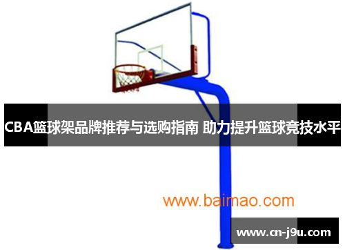 CBA篮球架品牌推荐与选购指南 助力提升篮球竞技水平