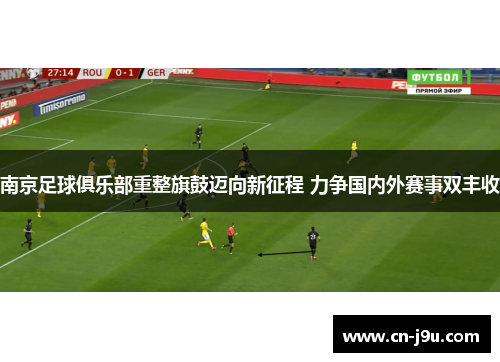南京足球俱乐部重整旗鼓迈向新征程 力争国内外赛事双丰收
