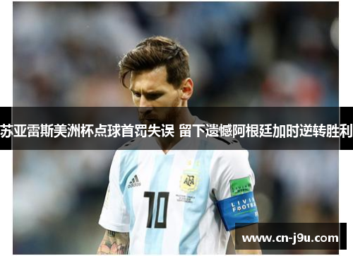 苏亚雷斯美洲杯点球首罚失误 留下遗憾阿根廷加时逆转胜利