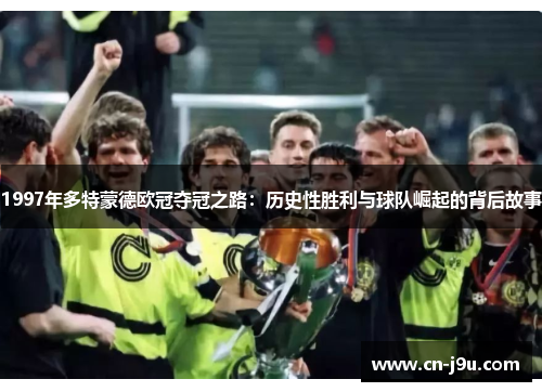 1997年多特蒙德欧冠夺冠之路：历史性胜利与球队崛起的背后故事