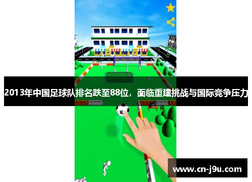 2013年中国足球队排名跌至88位，面临重建挑战与国际竞争压力