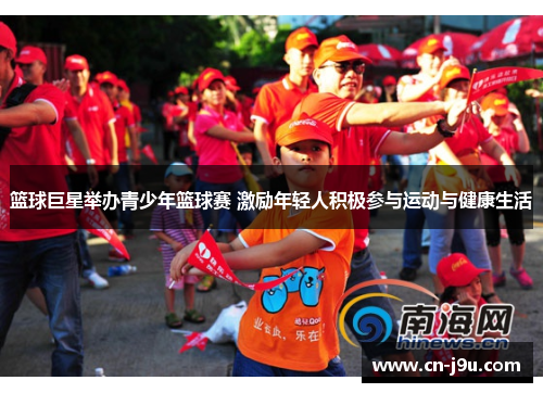篮球巨星举办青少年篮球赛 激励年轻人积极参与运动与健康生活
