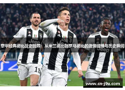 意甲经典德比战史回顾：从米兰德比到罗马德比的激情碰撞与历史瞬间