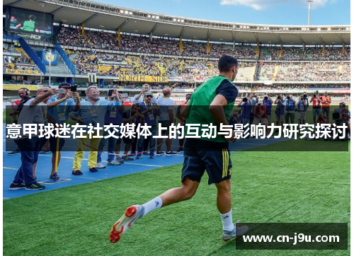 意甲球迷在社交媒体上的互动与影响力研究探讨