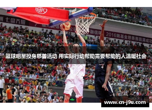篮球明星投身慈善活动 用实际行动帮助需要帮助的人温暖社会
