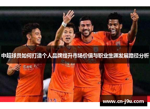 中超球员如何打造个人品牌提升市场价值与职业生涯发展路径分析
