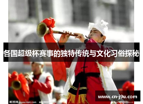 各国超级杯赛事的独特传统与文化习俗探秘