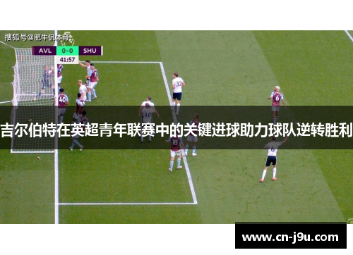 吉尔伯特在英超青年联赛中的关键进球助力球队逆转胜利