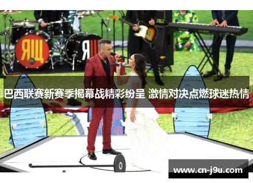 巴西联赛新赛季揭幕战精彩纷呈 激情对决点燃球迷热情