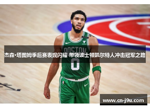 杰森·塔图姆季后赛表现闪耀 带领波士顿凯尔特人冲击冠军之路