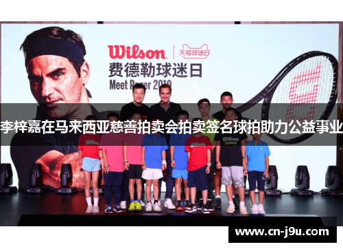 李梓嘉在马来西亚慈善拍卖会拍卖签名球拍助力公益事业