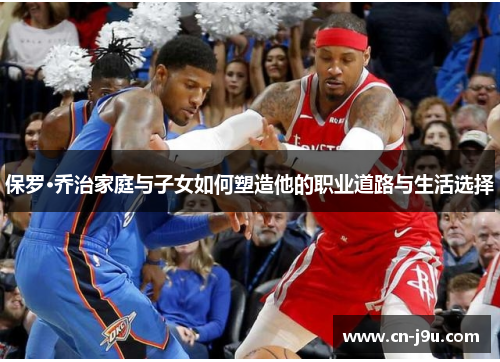 保罗·乔治家庭与子女如何塑造他的职业道路与生活选择