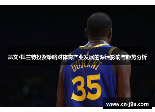 凯文·杜兰特投资策略对体育产业发展的深远影响与趋势分析